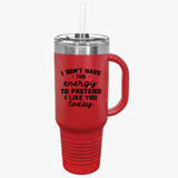 Funny 40oz Insulated Travel Mug - "I Don't Have the Energy to Pretend I Like You Today"