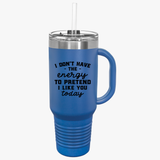 Funny 40oz Insulated Travel Mug - "I Don't Have the Energy to Pretend I Like You Today"