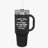 Funny 40oz Insulated Travel Mug - "I Don't Have the Energy to Pretend I Like You Today"