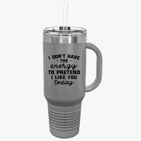 Funny 40oz Insulated Travel Mug - "I Don't Have the Energy to Pretend I Like You Today"