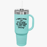 Funny 40oz Insulated Travel Mug - "I Don't Have the Energy to Pretend I Like You Today"