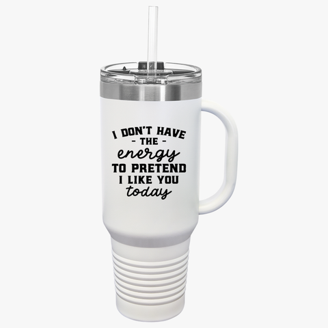 Funny 40oz Insulated Travel Mug - "I Don't Have the Energy to Pretend I Like You Today"