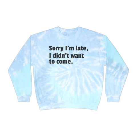 Tie-Dye Sweatshirt Sorry I'm Late I Didn't Want to Come